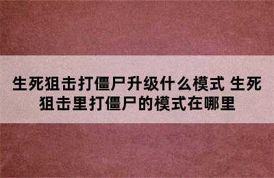 生死狙击打僵尸升级什么模式 生死狙击里打僵尸的模式在哪里